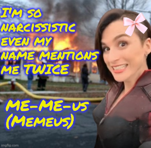 I'm such a silly narcissist goofball hehe | I'm so narcissistic even my name mentions me TWICE; ME-ME-us (Memeus) | image tagged in disaster girl stormfront edition,memez,memeus | made w/ Imgflip meme maker