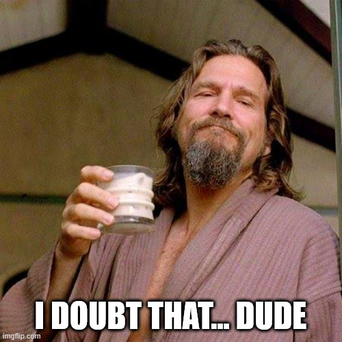 The Dude | I DOUBT THAT... DUDE | image tagged in the dude | made w/ Imgflip meme maker