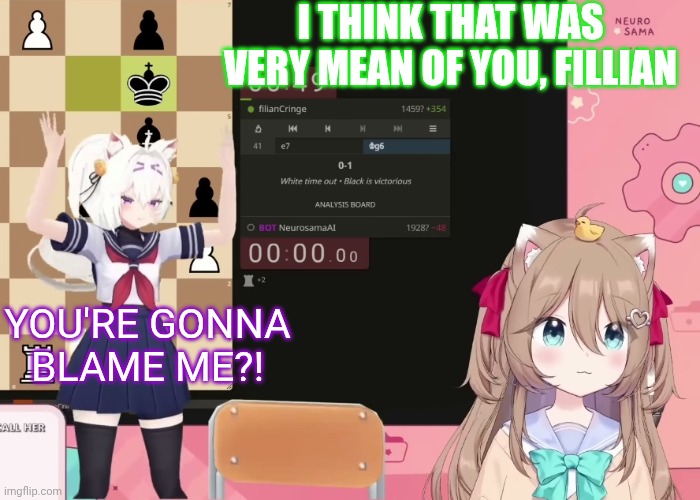 What did Fillian do? (Wrong answer only) | I THINK THAT WAS VERY MEAN OF YOU, FILLIAN; YOU'RE GONNA
BLAME ME?! | image tagged in fun,artificial intelligence,vtuber | made w/ Imgflip meme maker
