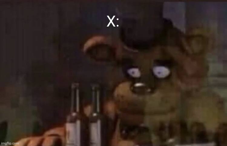 Freddy PTSD | X: | image tagged in freddy ptsd | made w/ Imgflip meme maker