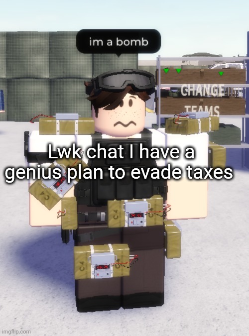 In comments | Lwk chat I have a genius plan to evade taxes | image tagged in im a bomb | made w/ Imgflip meme maker