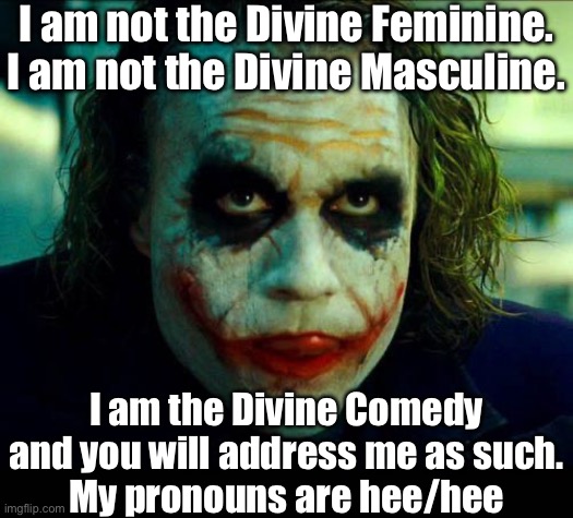 Divine Comedy | I am not the Divine Feminine.
I am not the Divine Masculine. I am the Divine Comedy and you will address me as such.
My pronouns are hee/hee | image tagged in joker it's simple we kill the batman,comedy,divine,pronouns | made w/ Imgflip meme maker