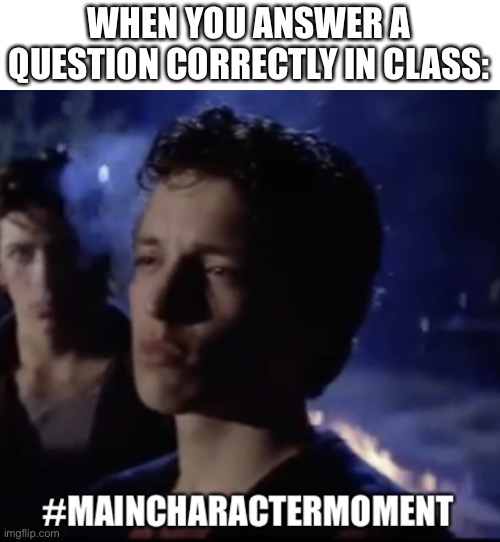 #maincharactermoment | WHEN YOU ANSWER A QUESTION CORRECTLY IN CLASS: | image tagged in maincharactermoment | made w/ Imgflip meme maker