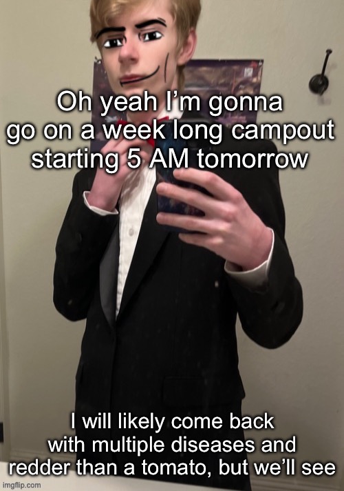 Oh yeah we’re gonna be like canoeing the whole time | Oh yeah I’m gonna go on a week long campout starting 5 AM tomorrow; I will likely come back with multiple diseases and redder than a tomato, but we’ll see | image tagged in virian man face 4 | made w/ Imgflip meme maker