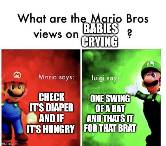 Mario Bros Views | BABIES CRYING; CHECK IT'S DIAPER AND IF IT'S HUNGRY; ONE SWING OF A BAT AND THATS IT FOR THAT BRAT | image tagged in mario bros views | made w/ Imgflip meme maker