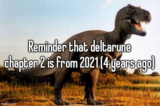 I have reached unc status | Reminder that deltarune chapter 2 is from 2021 (4 years ago) | image tagged in dinosaur | made w/ Imgflip meme maker