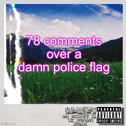 HuaSpring Temp | 78 comments over a damn police flag | image tagged in huaspring temp | made w/ Imgflip meme maker