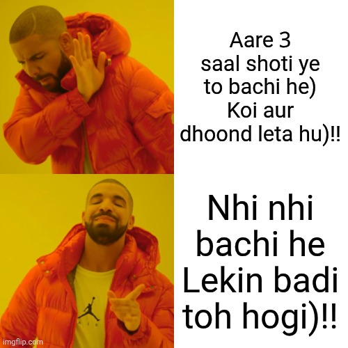 Drake Hotline Bling | Aare 3 saal shoti ye to bachi he)
Koi aur dhoond leta hu)!! Nhi nhi bachi he Lekin badi toh hogi)!! | image tagged in memes,drake hotline bling | made w/ Imgflip meme maker