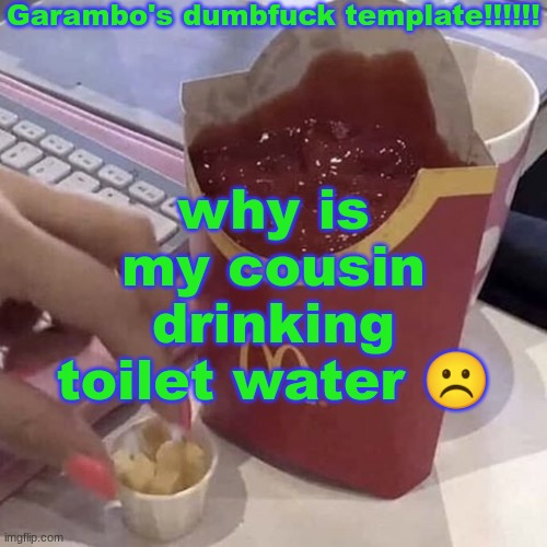 i hate having a therian cousin omg | why is my cousin drinking toilet water ☹ | image tagged in garambo's dumbfuck template | made w/ Imgflip meme maker