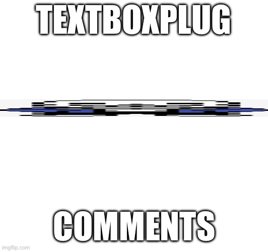 New Plug | TEXTBOXPLUG; COMMENTS | image tagged in heya kid is juis sans de topic | made w/ Imgflip meme maker