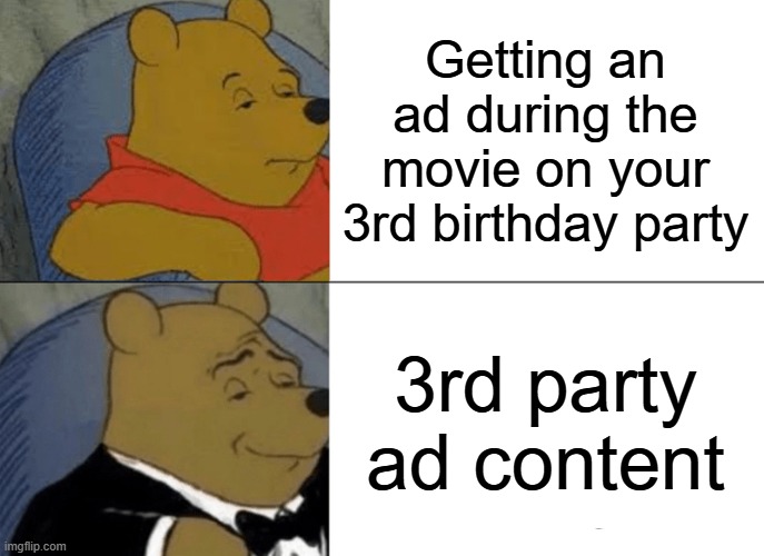 We're gettin' out the Brits here chaps | Getting an ad during the movie on your 3rd birthday party; 3rd party ad content | image tagged in memes,tuxedo winnie the pooh | made w/ Imgflip meme maker