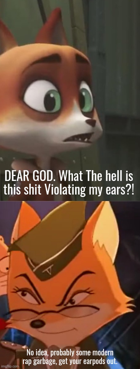 No idea, probably some modern rap garbage, get your earpods out. DEAR GOD. What The hell is this shit Violating my ears?! | image tagged in disturbed lt fox vixen | made w/ Imgflip meme maker