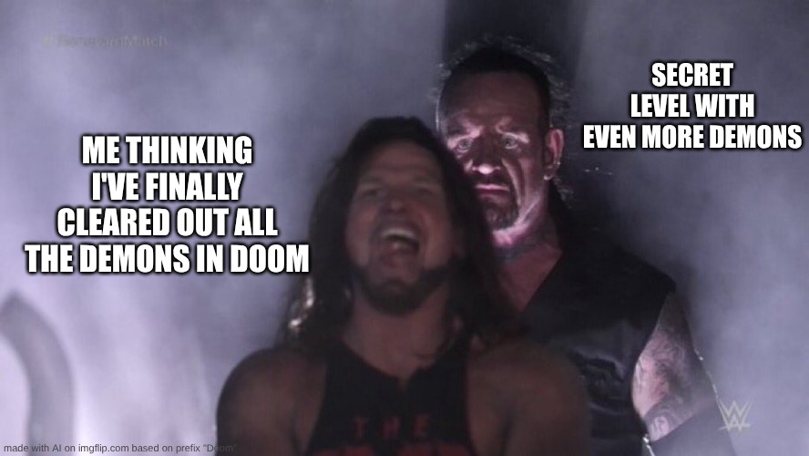 AJ Styles & Undertaker | SECRET LEVEL WITH EVEN MORE DEMONS; ME THINKING I'VE FINALLY CLEARED OUT ALL THE DEMONS IN DOOM | image tagged in aj styles undertaker,doom | made w/ Imgflip meme maker