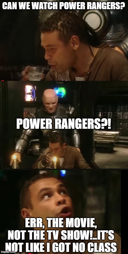 When people don't like Power Rangers | CAN WE WATCH POWER RANGERS? POWER RANGERS?! ERR, THE MOVIE, NOT THE TV SHOW!..IT'S NOT LIKE I GOT NO CLASS | image tagged in red dwarf,power rangers,movies,tv | made w/ Imgflip meme maker