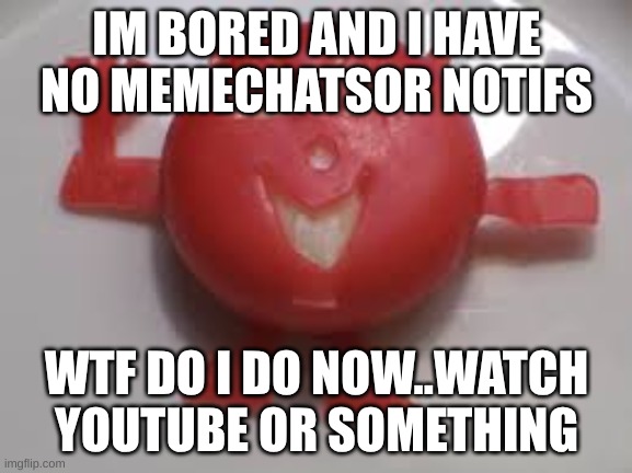chez demon | IM BORED AND I HAVE NO MEMECHATSOR NOTIFS; WTF DO I DO NOW..WATCH YOUTUBE OR SOMETHING | image tagged in chez demon | made w/ Imgflip meme maker