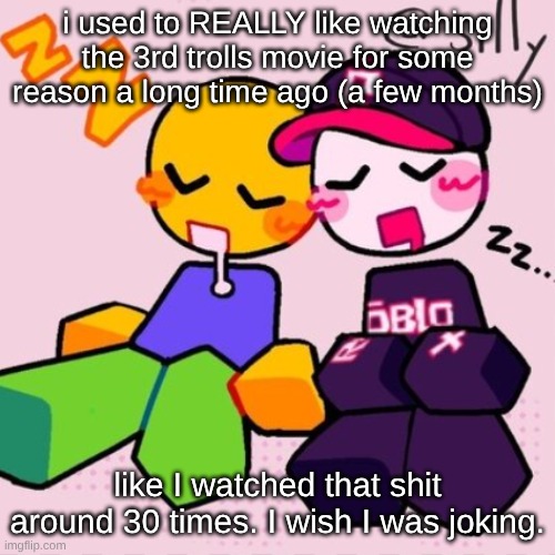 guest & noob i think | i used to REALLY like watching the 3rd trolls movie for some reason a long time ago (a few months); like I watched that shit around 30 times. I wish I was joking. | image tagged in guest noob i think | made w/ Imgflip meme maker