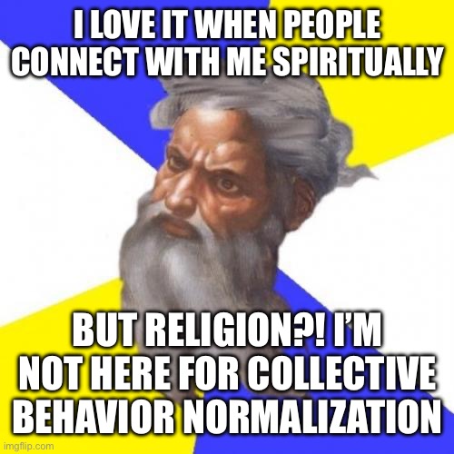 having science shoo away “God of the gaps” won’t “put God out of a job”. God has a job and it isn’t explaining gaps. | I LOVE IT WHEN PEOPLE CONNECT WITH ME SPIRITUALLY; BUT RELIGION?! I’M NOT HERE FOR COLLECTIVE BEHAVIOR NORMALIZATION | image tagged in memes,advice god | made w/ Imgflip meme maker