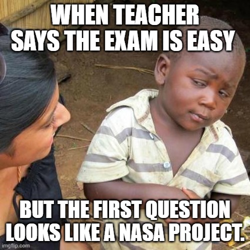 Third World Skeptical Kid | WHEN TEACHER SAYS THE EXAM IS EASY; BUT THE FIRST QUESTION LOOKS LIKE A NASA PROJECT. | image tagged in memes,third world skeptical kid | made w/ Imgflip meme maker