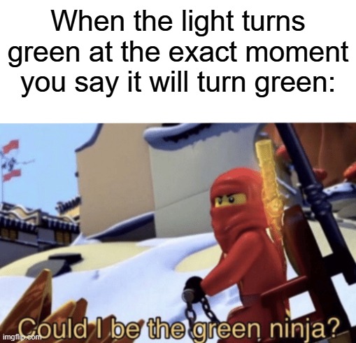 le epic moment | When the light turns green at the exact moment you say it will turn green: | image tagged in could i be the green ninja | made w/ Imgflip meme maker