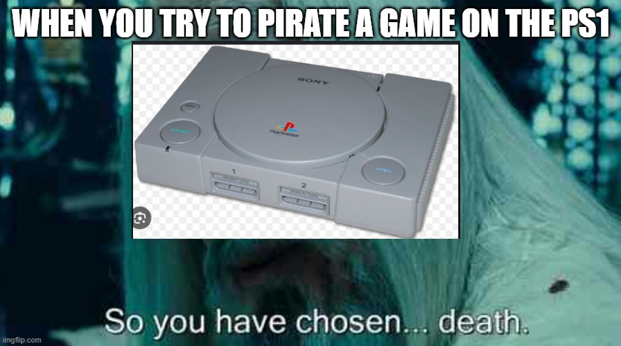 Playstation 1 doesn't take pirating easy | WHEN YOU TRY TO PIRATE A GAME ON THE PS1 | image tagged in so you have chosen death | made w/ Imgflip meme maker