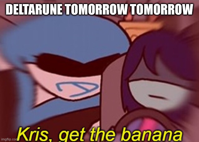 Kris, get the banana | DELTARUNE TOMORROW TOMORROW | image tagged in kris get the banana,sans | made w/ Imgflip meme maker
