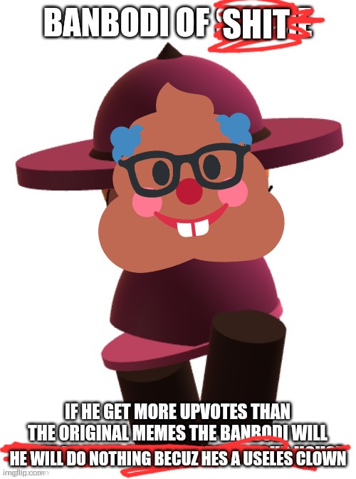 Banbodi Of Shame | SHIT; HE WILL DO NOTHING BECUZ HES A USELES CLOWN | image tagged in banbodi of shame | made w/ Imgflip meme maker