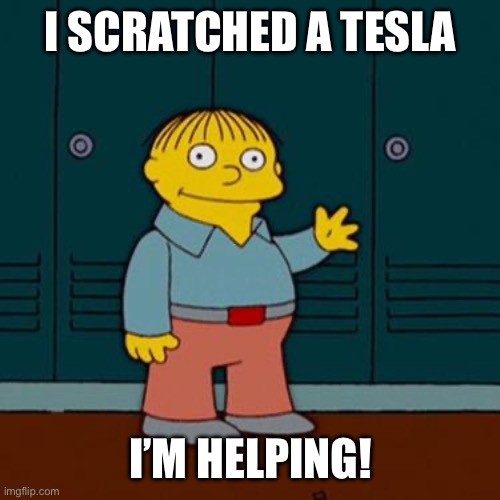 Ralph wiggam | I SCRATCHED A TESLA; I’M HELPING! | image tagged in ralph wiggam | made w/ Imgflip meme maker