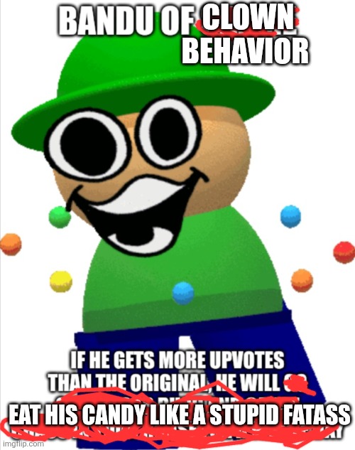 Bandu of Shame | CLOWN BEHAVIOR; EAT HIS CANDY LIKE A STUPID FATASS | image tagged in bandu of shame | made w/ Imgflip meme maker