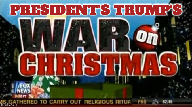 The War On Christmas | PRESIDENT'S TRUMP'S | image tagged in the war on christmas,fox news,radical lefiists,make christmas great again,30 dolls 250 pencils | made w/ Imgflip meme maker