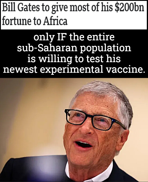 Bill goes all in on Africa. | only IF the entire sub-Saharan population is willing to test his newest experimental vaccine. | image tagged in memes,politics,bill gates,africa | made w/ Imgflip meme maker