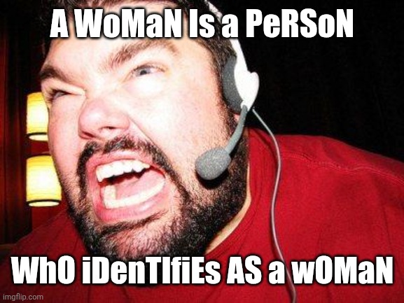 Nerd Rage | A WoMaN Is a PeRSoN WhO iDenTIfiEs AS a wOMaN | image tagged in nerd rage | made w/ Imgflip meme maker