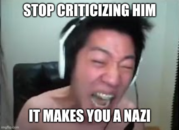 Angry Korean Gamer Rage | STOP CRITICIZING HIM IT MAKES YOU A NAZI | image tagged in angry korean gamer rage | made w/ Imgflip meme maker
