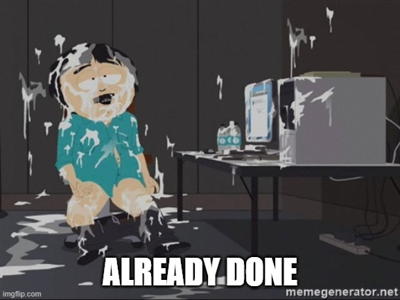 South Park JIzz | ALREADY DONE | image tagged in south park jizz | made w/ Imgflip meme maker