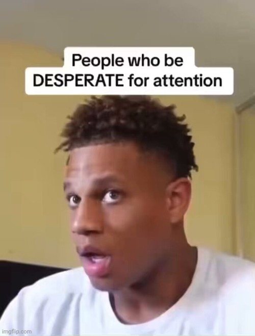 denji | image tagged in people who be desperate for attention | made w/ Imgflip meme maker