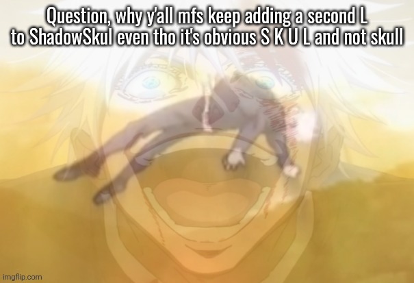 Mf on drugs fr | Question, why y'all mfs keep adding a second L to ShadowSkul even tho it's obvious S K U L and not skull | image tagged in mf on drugs fr | made w/ Imgflip meme maker