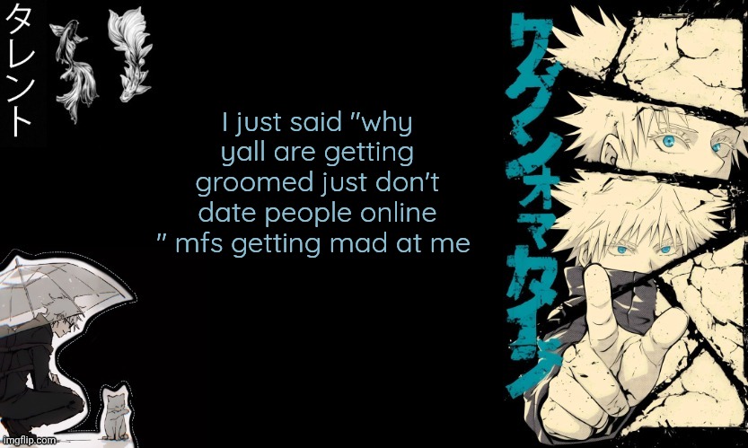 Liks stfu zari | I just said "why yall are getting groomed just don't date people online " mfs getting mad at me | image tagged in gojo's announcement template | made w/ Imgflip meme maker