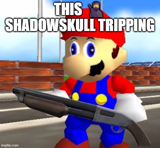 SMG4 Shotgun Mario | THIS 🥷 SHADOWSKULL TRIPPING | image tagged in smg4 shotgun mario | made w/ Imgflip meme maker