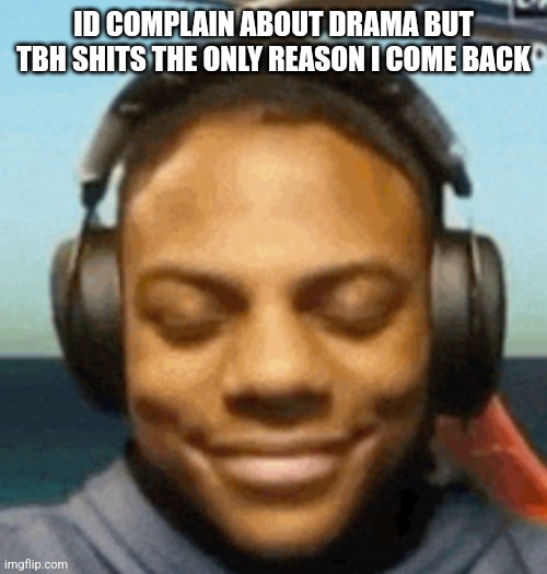IShowSpeed smirk | ID COMPLAIN ABOUT DRAMA BUT TBH SHITS THE ONLY REASON I COME BACK | image tagged in ishowspeed smirk | made w/ Imgflip meme maker
