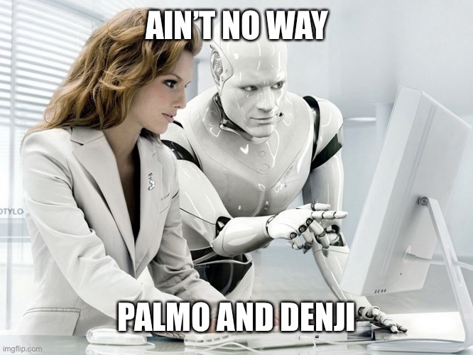 Robot | AIN’T NO WAY; PALMO AND DENJI | image tagged in robot | made w/ Imgflip meme maker
