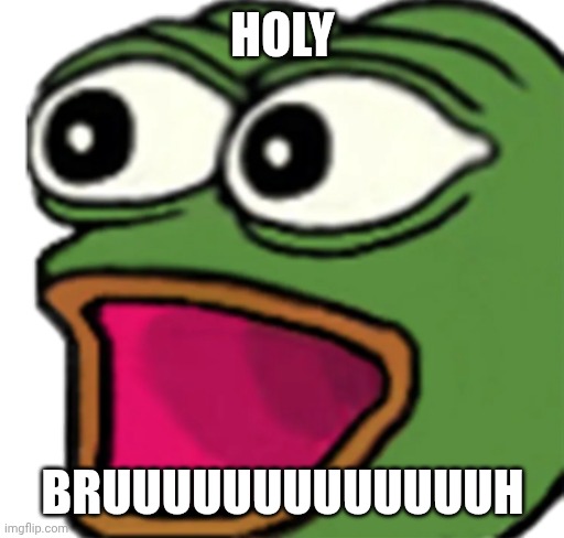 Pepe poggers | HOLY BRUUUUUUUUUUUUUH | image tagged in pepe poggers | made w/ Imgflip meme maker