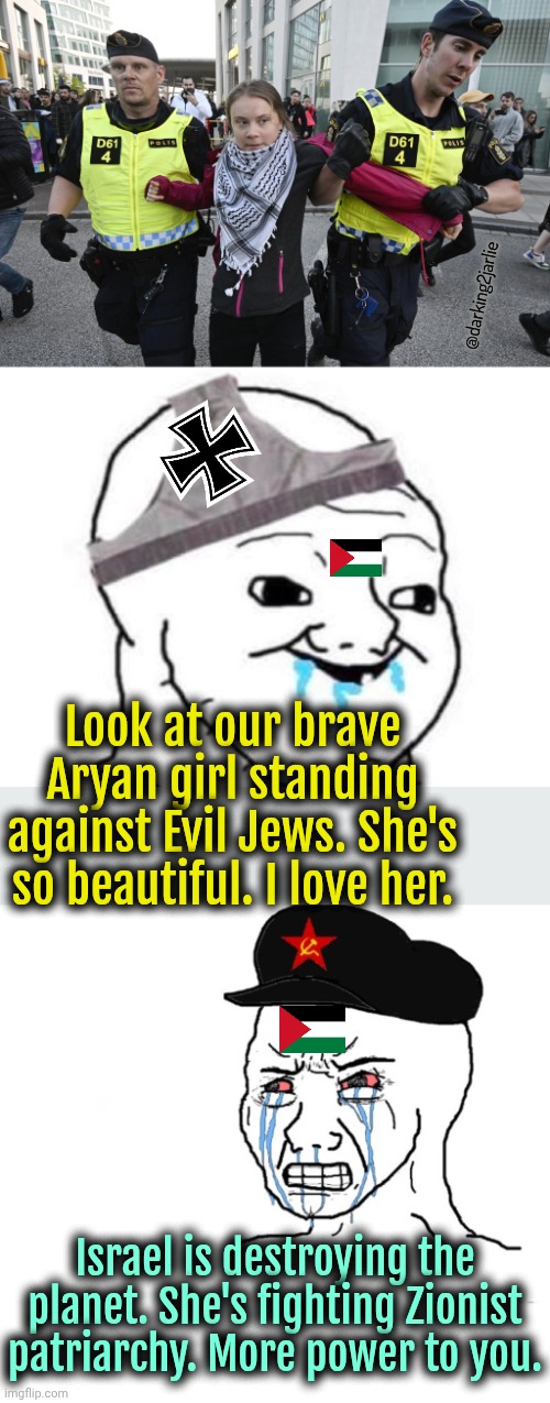 Imagine being attracted to Greta. Ugh imma barf. #CommieNazis | @darking2jarlie; Look at our brave Aryan girl standing against Evil Jews. She's so beautiful. I love her. Israel is destroying the planet. She's fighting Zionist patriarchy. More power to you. | image tagged in socialism,communism,greta thunberg,palestine,israel,nazis | made w/ Imgflip meme maker