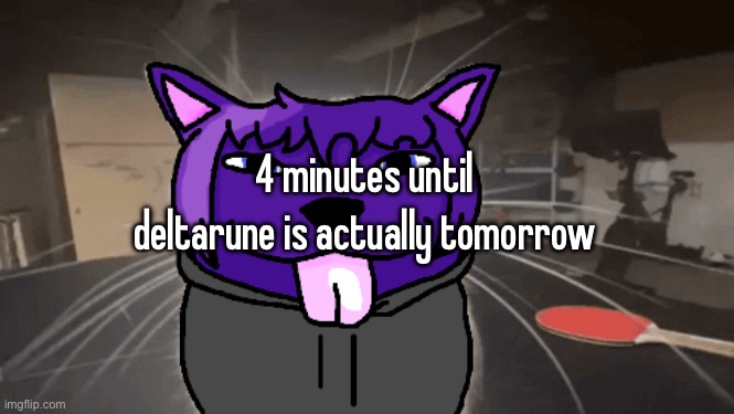 tge silly | 4 minutes until deltarune is actually tomorrow | image tagged in tge silly | made w/ Imgflip meme maker
