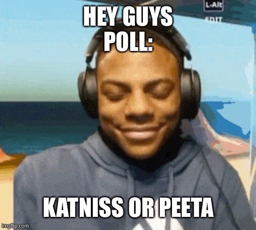 speed laughing | HEY GUYS
POLL:; KATNISS OR PEETA | image tagged in speed laughing | made w/ Imgflip meme maker