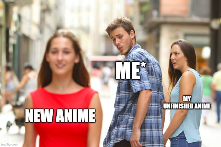 Distracted Boyfriend | ME*; MY UNFINISHED ANIME; NEW ANIME | image tagged in memes,distracted boyfriend | made w/ Imgflip meme maker