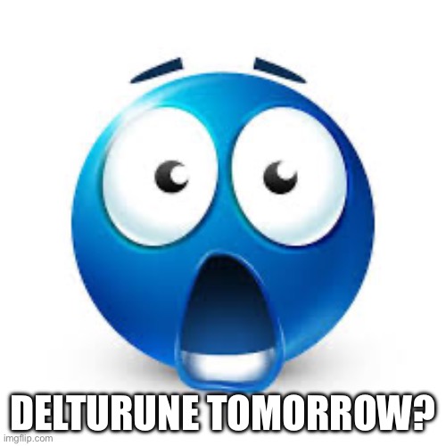 Shocked blue guy | DELTURUNE TOMORROW? | image tagged in shocked blue guy | made w/ Imgflip meme maker