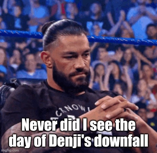 Roman Reigns disappointed | Never did I see the day of Denji's downfall | image tagged in roman reigns disappointed | made w/ Imgflip meme maker
