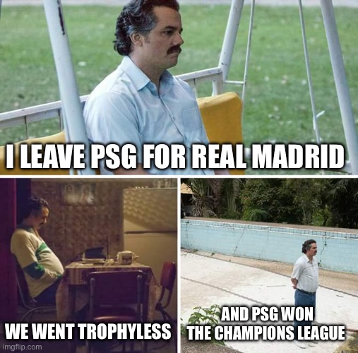 Take that Mbappé | I LEAVE PSG FOR REAL MADRID; WE WENT TROPHYLESS; AND PSG WON THE CHAMPIONS LEAGUE | image tagged in memes,sad pablo escobar,paris,real madrid,champions league,football | made w/ Imgflip meme maker