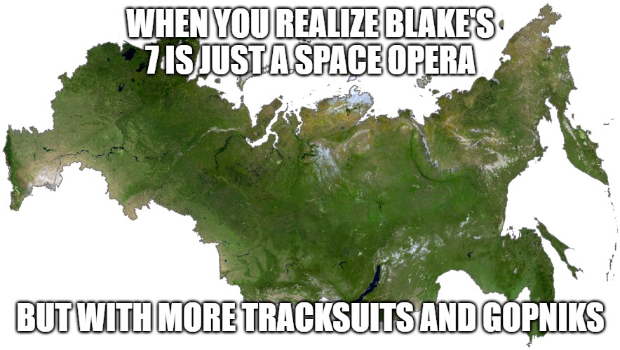Russia | WHEN YOU REALIZE BLAKE'S 7 IS JUST A SPACE OPERA; BUT WITH MORE TRACKSUITS AND GOPNIKS | image tagged in russia,slavic blake's 7,slavic lives matter | made w/ Imgflip meme maker