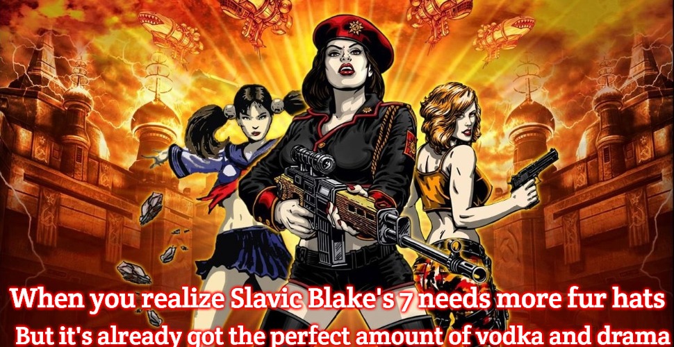 Red Alert 3 | But it's already got the perfect amount of vodka and drama; When you realize Slavic Blake's 7 needs more fur hats | image tagged in red alert 3,slavic lives matter,slavic blake's 7 | made w/ Imgflip meme maker