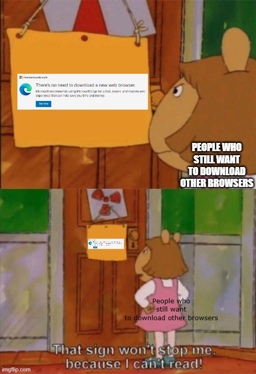 M i c r o s o f t  e d g e | PEOPLE WHO STILL WANT TO DOWNLOAD OTHER BROWSERS; People who still want to download other browsers | image tagged in dw sign won't stop me because i can't read | made w/ Imgflip meme maker